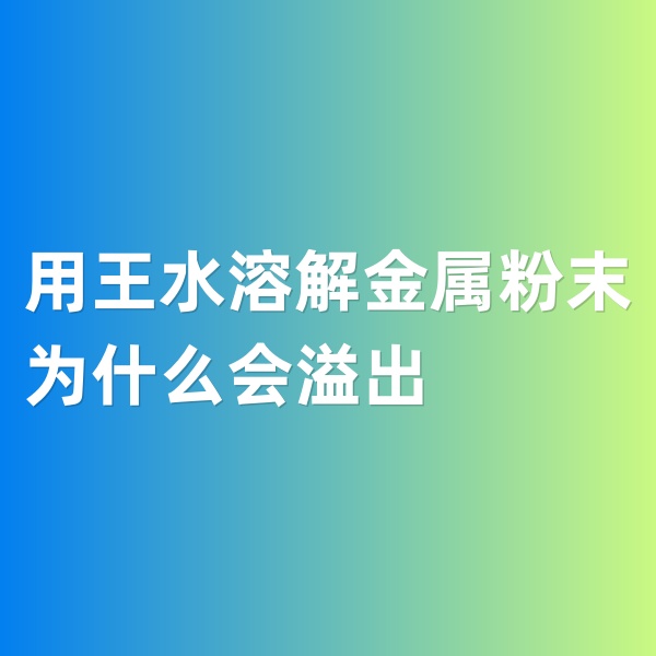 鈀碳回收，用王水溶解金屬粉末為什么會溢出