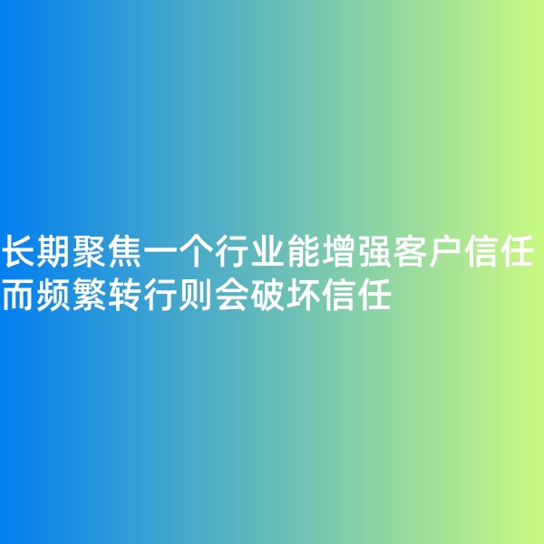 鈀碳回收, 長(zhǎng)期聚焦一個(gè)行業(yè)能增強(qiáng)客戶信任，而頻繁轉(zhuǎn)行則會(huì)破壞信任